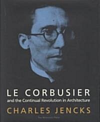 Le Corbusier and the Continual Revolution in Architecture (Hardcover)