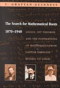 The Search for Mathematical Roots, 1870-1940: Logics, Set Theories and the Foundations of Mathematics from Cantor Through Russell to G?el (Paperback)