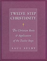 Twelve Step Christianity: The Christian Roots & Application of the Twelve Steps (Paperback)
