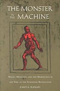 The Monster in the Machine: Magic, Medicine, and the Marvelous in the Time of the Scientific Revolution (Paperback)