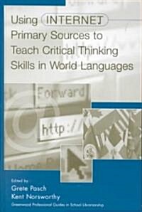 Using Internet Primary Sources to Teach Critical Thinking Skills in World Languages (Hardcover)