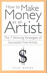 How to Make Money as an Artist: The 7 Winning Strategies of Successful Fine Artists (Paperback)