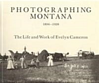 Photographing Montana 1894-1928: The Life and Work of Evelyn Cameron (Paperback)