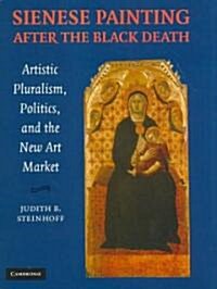 Sienese Painting after the Black Death : Artistic Pluralism, Politics, and the New Art Market (Hardcover)