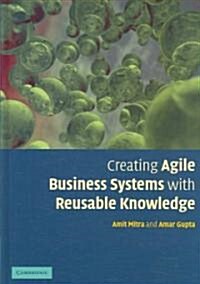 Creating Agile Business Systems with Reusable Knowledge (Hardcover)