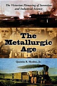 The Metallurgic Age: The Victorian Flowering of Invention and Industrial Science (Paperback)