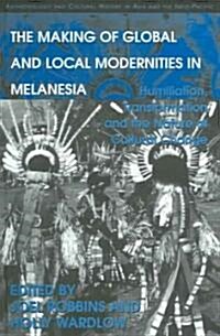 The Making of Global and Local Modernities in Melanesia : Humiliation, Transformation and the Nature of Cultural Change (Hardcover)