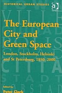 The European City and Green Space : London, Stockholm, Helsinki and St Petersburg, 1850–2000 (Hardcover)