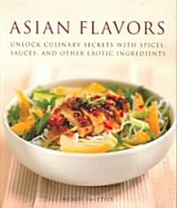 Asian Flavors: Unlock Culinary Secrets with Spices, Sauces, and Other Exotic Ingredients (Paperback)