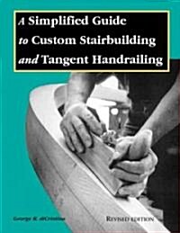 A Simplified Guide to Custom Stairbuilding and Tangent Handrailing (Paperback, 2nd, Revised)