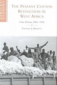 The Peasant Cotton Revolution in West Africa : Cote dIvoire, 1880–1995 (Hardcover)