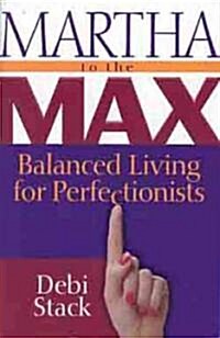 Martha to the Max!: Balanced Living for Perfectionists (Paperback)