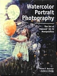 Watercolor Portrait Photography: The Art of Manipulating Polaroid SX-70 Images (Paperback)