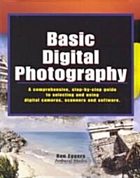 Basic Digital Photography: A Comprehensive Step-By-Step Guide to Selecting and Using Digital Cameras, Scanners and Software (Paperback)