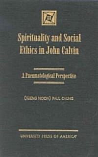 Spirituality and Social Ethics in John Calvin (Hardcover)