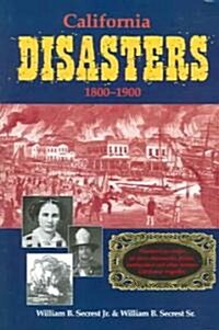 California Disasters 1800-1900: Firsthand Accounts of Fires, Shipwrecks, Floods, Earthquakes, and Other Historic California Tragedies (Paperback)