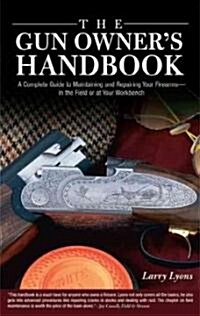 Gun Owners Handbook: A Complete Guide To Maintaining And Repairing Your Firearms--In The Field Or At Your Workbench (Hardcover)