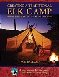 Creating a Traditional Elk Camp: Where the Heart of the Hunt Is Found (Hardcover)