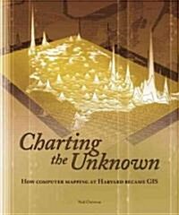 Charting the Unknown: How Computer Mapping at Harvard Became GIS [With CDROM] (Paperback)