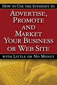 How to Use the Internet to Advertise, Promote And Market Your Business or Website--With Little or No Money (Paperback)