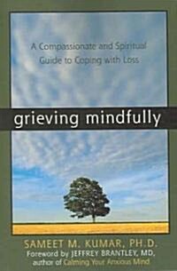 Grieving Mindfully: A Compassionate and Spiritual Guide to Coping with Loss (Paperback)