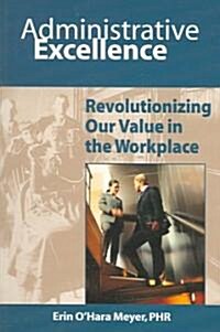 Administrative Excellence: Revolutionizing Our Value in the Workplace (Paperback)