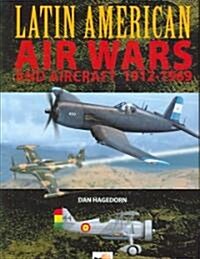 Latin American Air Wars and Aircraft 1912-1969 : Seventy Years of Conflict in the Skies of Central and South America (Hardcover)
