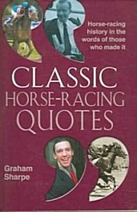Classic Horse-racing Quotes : Horse-racing History in the Words of Those Who Made it (Paperback)