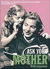 Ask Your Mother : 50 Things You Should Have Learnt from Your Mother, But Probably Didnt (Paperback)