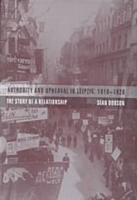 Authority and Upheaval in Leipzig, 1910-1920: The Story of a Relationship (Hardcover)