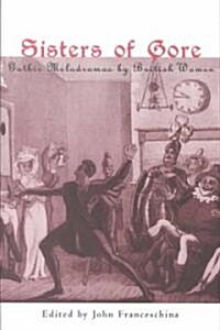 Sisters of Gore : Seven Gothic Melodramas by British Women, 1790-1843 (Paperback)