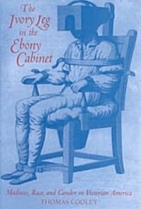 The Ivory Leg in the Ebony Cabinet: Madness, Race, and Gender in Victorian America (Hardcover)