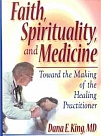 Faith, Spirituality, and Medicine: Toward the Making of the Healing Practitioner (Paperback)