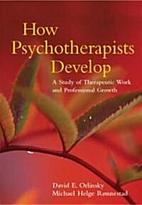 How Psychotherapists Develop: A Study of Therapeutic Work and Professional Growth (Hardcover)