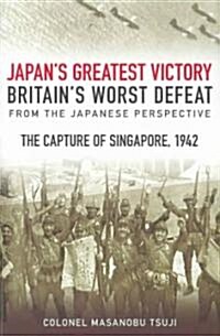 Japans Greatest Victory, Britains Worst Defeat: From the Japanese Perspective : The Capture of Singapore, 1942 (Paperback, New ed)