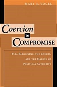 Coercion to Compromise: Plea Bargaining, the Courts, and the Making of Political Authority (Paperback)