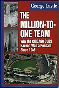 The Million-To-One Team: Why the Chicago Cubs Havent Won a Pennant Since 1945 (Hardcover)