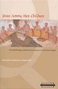 Jesus Among Her Children: Q, Eschatology, and the Construction of Christian Origins (Paperback)