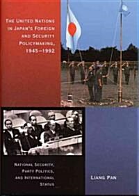 The United Nations in Japans Foreign and Security Policymaking, 1945-1992: National Security, Party Politics, and International Status                (Hardcover)