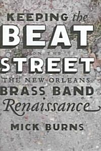 Keeping the Beat on the Street: The New Orleans Brass Band Renaissance (Hardcover)