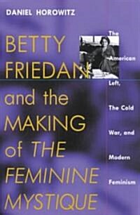Betty Friedan and the Making of the Feminine Mystique: The American Left, the Cold War, and Modern Feminism (Paperback)