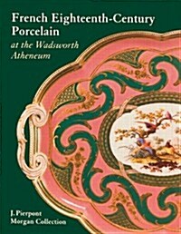 French Eighteenth-Century Porcelain at the Wadsworth Atheneum: J. Pierpont Morgan Collection (Hardcover)