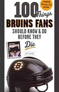 100 Things Bruins Fans Should Know & Do Before They Die: Expanded Stanley Cup Edition (Paperback, 2, Updated)