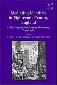 Mediating Identities in Eighteenth-Century England : Public Negotiations, Literary Discourses, Topography (Hardcover)