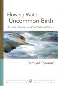 Flowing Water, Uncommon Birth: Christian Baptism in a Post-Christian Culture (Paperback)