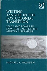 Writing Tangier in the Postcolonial Transition : Space and Power in Expatriate and North African Literature (Hardcover)