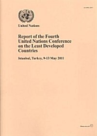 Report of the Fourth United Nations Conference on the Least Developed Countries: Istanbul, Turkey, 9-13 May 2011 (Paperback)