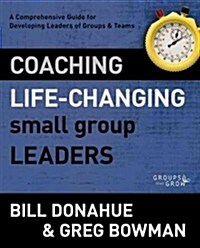 Coaching Life-Changing Small Group Leaders: A Comprehensive Guide for Developing Leaders of Groups and Teams (Paperback, Revised)