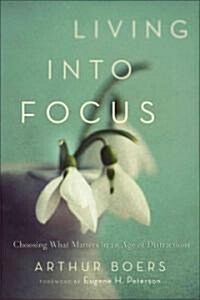 Living Into Focus: Choosing What Matters in an Age of Distractions (Paperback)