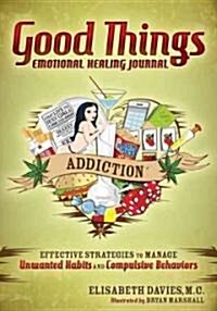 Good Things Emotional Healing Journal: Addiction: Effective Strategies to Manage Unwanted Habits and Compulsive Behaviors (Paperback)